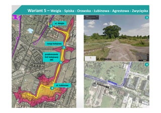 Wariant 5 – Weigla - Spiska - Orawska - Łubinowa - Agrestowa - Zwycięska
nasyp kolejowy
przekroczenie
linii kolejowej
285
ul. Łubinowa
1
2
3
4
ul. Weigla
3
ul. Orawska
4
 