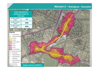 Wariant 2 – Wyścigowa - Zwycięska
liczba mieszkańców
zyskujących dostęp do
tramwaju
do 300m od domu
w 2017
1550
do 500m od domu
w 2017 3246
do 500m od domu
w 2023 4576
długość wariantu 2782,02m
 