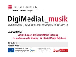 Zertifikatskurs 
Zielstellungen der Social Media Nutzung für professionelle Musiker & Social Media Relations 
21.10.2014 
Matthias Krebs  