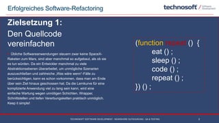 Erfolgreiches Software-Refactoring
2
Zielsetzung 1:
Den Quellcode
vereinfachen
 Übliche Softwareanwendungen steuern zwar ...