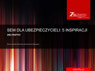 SEM DLA UBEZPIECZYCIELI: 5 INSPIRACJI
ZIELTRAFFIC




                              zieltraffic.pl
 