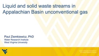 Liquid and solid waste streams in
Appalachian Basin unconventional gas
Paul Ziemkiewicz, PhD
Water Research Institute
West Virginia University
 