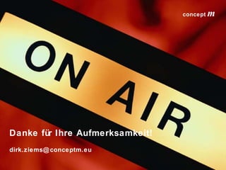 concept
                                          concept         mm




Danke für Ihre Aufmerksamkeit!
dirk.ziems@ conceptm.eu

                                 lokalrundfunktage 09 | Seite 70
 