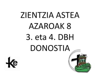 ZIENTZIA ASTEA
AZAROAK 8
3. eta 4. DBH
DONOSTIA

 