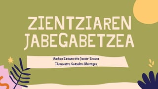 ZIENTZIAREN
JABEGABETZEA
Ainhoa Ezeiza eta Javier Encina
Ilusionista Sozialen Mintegia
 