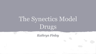 The Synectics Model
Drugs
Kathryn Finley
 