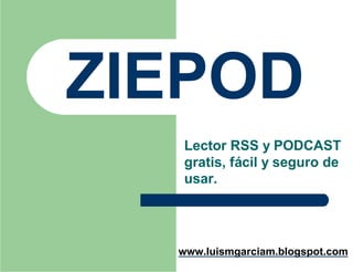 ZIEPOD
  Lector RSS y PODCAST
  gratis, f€cil y seguro de
  usar.




  www.luismgarciam.blogspot.com
 