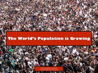 The World’s Population is Growing

http://www.ﬂickr.com/photos/
18378655@N00/613445810/

 