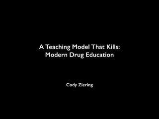 A Teaching Model That Kills:
Modern Drug Education

Cody Ziering

 