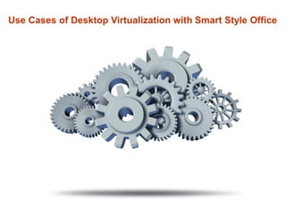 Use Cases of Desktop Virtualization with Smart Style Office
 