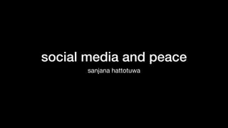 social media and peace
sanjana hattotuwa
 