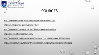 SOURCES 
http://www.skyscrapercenter.com/nanjing/zifeng-tower/165/ 
http://en.wikipedia.org/wiki/Zifeng_Tower 
http://www.emporis.com/building/zifeng-tower-nanjing-china 
http://swacdn.s3.amazonaws.com/ 
http://i.telegraph.co.uk/multimedia/archive/01552/zifeng-tower_1552839i.jpg 
http://www.ctbuh.org/Portals/0/Conferences/Shanghai/RegionalTours/Zifeng.jpg 
