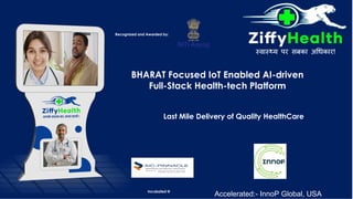 Last Mile Delivery of Quality HealthCare
BHARAT Focused IoT Enabled AI-driven
Full-Stack Health-tech Platform
Recognized and Awarded by:
Incubated @
Accelerated:- InnoP Global, USA
 