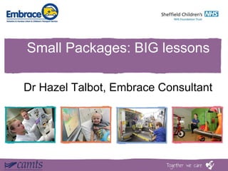 Small Packages: BIG lessons
Dr Hazel Talbot, Embrace Consultant
 