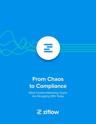 1
From Chaos
to Compliance
What Creative Marketing Teams
Are Struggling With Today
 