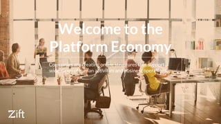 Welcome to the
Platform Economy
Companies are creating online structures that support a
wide range of human activities and business operations.
 