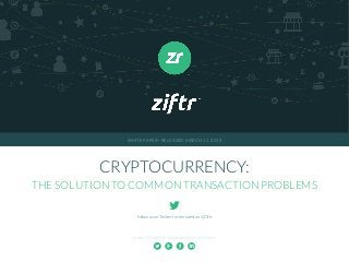 SHARE THIS WHITE PAPER WITH YOUR FRIENDS:
CRYPTOCURRENCY:
THE SOLUTION TO COMMON TRANSACTION PROBLEMS
Follow us on Twitter for the latest on @Ziftr
WHITE PAPER  RELEASED MARCH 11, 2015
 