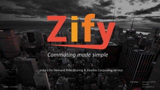 Commuting made simple
India’s On Demand Ride-Sharing & Flexible Carpooling service
Presenter – Anurag S. Rathor
Founder
anurag@zify.coDate : 1/28/2015
 