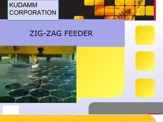 ZIG-ZAG FEEDER
KUDAMM
CORPORATION
KUDAMM
CORPORATION
 