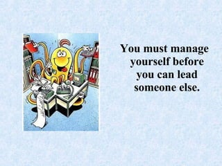 You must manage yourself before you can lead someone else.
