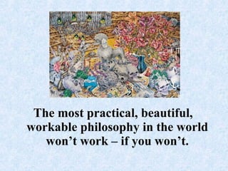The most practical, beautiful, workable philosophy in the world won’t work – if you won’t.