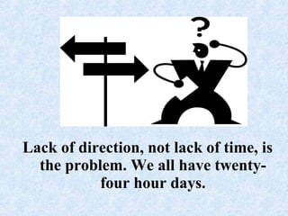 Lack of direction, not lack of time, is the problem. We all have twenty-four hour days.