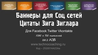 Баннеры для Соц сетей
Цитаты Зига Зиглара
Для Facebook Twitter Vkontakte
1280 x 720 пикселей
281,2 КБ
www.technocoaching.ru
Код – ZIG001AA23Аa
 