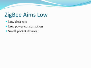 ZigBee Aims Low
 Low data rate
 Low power consumption
 Small packet devices
 