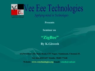 Presents  Seminar on   “ ZigBee” By K.Gireesh 63,First floor, 5th Main Road, CIT Nagar, Nandanam, Chennai-35. Tel: 044-65253457 Mobile: 98405 77448 Website:  www.vetechnologies.org  Email:  [email_address]   