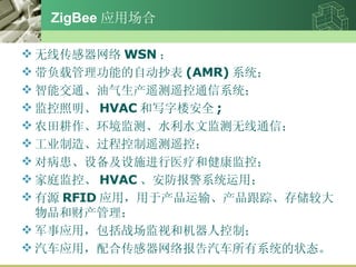 ZigBee Ӧó ߴ WSN  عܵԶ (AMR) ϵͳ ܽͨңңͨϵͳ  HVAC д¥ȫ ; ũ⡢ˮˮļͨţ ҵ졢̿ңңأ Բ豸ʩҽƺͽأ ͥء HVAC ϵͳã Դ RFID Ӧãڲ䡢١洢ϴƷͲƲ ӦãսӺͻ˿ƣ Ӧãϴ籨ϵͳ״̬ 