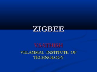ZIGBEE
V.SATHISH
VELAMMAL INSTITUTE OF
TECHNOLOGY

 