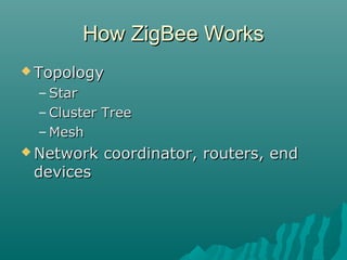 How ZigBee WorksHow ZigBee Works
 TopologyTopology
– StarStar
– Cluster TreeCluster Tree
– MeshMesh
 Network coordinator, routers, endNetwork coordinator, routers, end
devicesdevices
 
