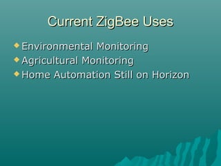 Current ZigBee UsesCurrent ZigBee Uses
 Environmental MonitoringEnvironmental Monitoring
 Agricultural MonitoringAgricultural Monitoring
 Home Automation Still on HorizonHome Automation Still on Horizon
 