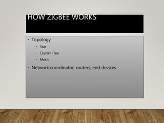 HOW ZIGBEE WORKS
• Topology
• Star
• Cluster Tree
• Mesh
• Network coordinator, routers, end devices
 