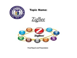 Topic Name:
ZigBee
Final Report and Presentation
 