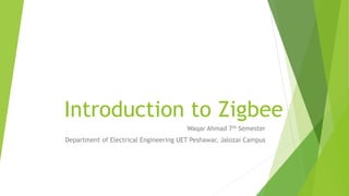 Introduction to Zigbee
Waqar Ahmad 7th Semester
Department of Electrical Engineering UET Peshawar, Jalozai Campus
 