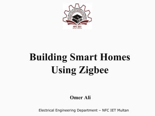 Electrical Engineering Department – NFC IET Multan
Building Smart Homes
Using Zigbee
Omer Ali
 