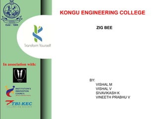 In association with:
KONGU ENGINEERING COLLEGE
ZIG BEE
BY:
VISHAL M
VISHAL V
SIVAVIKASH K
VINEETH PRABHU V
 