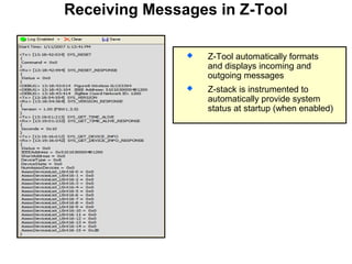 Receiving Messages in Z-Tool
 Z-Tool automatically formats
and displays incoming and
outgoing messages
 Z-stack is instrumented to
automatically provide system
status at startup (when enabled)
 