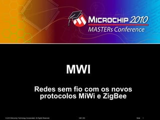 © 2010 Microchip Technology Incorporated. All Rights Reserved. 1461 ZIG Slide 1
MWI
Redes sem fio com os novos
protocolos MiWi e ZigBee
 