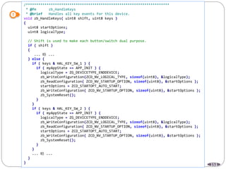 153
/*********************************************************************
* @fn zb_HandleKeys
* @brief Handles all key events for this device.
void zb_HandleKeys( uint8 shift, uint8 keys )
{
uint8 startOptions;
uint8 logicalType;
// Shift is used to make each button/switch dual purpose.
if ( shift )
{
... 略 ...
} else {
if ( keys & HAL_KEY_SW_1 ) {
if ( myAppState == APP_INIT ) {
logicalType = ZG_DEVICETYPE_ENDDEVICE;
zb_WriteConfiguration(ZCD_NV_LOGICAL_TYPE, sizeof(uint8), &logicalType);
zb_ReadConfiguration( ZCD_NV_STARTUP_OPTION, sizeof(uint8), &startOptions );
startOptions = ZCD_STARTOPT_AUTO_START;
zb_WriteConfiguration( ZCD_NV_STARTUP_OPTION, sizeof(uint8), &startOptions );
zb_SystemReset();
}
}
if ( keys & HAL_KEY_SW_2 ) {
if ( myAppState == APP_INIT ) {
logicalType = ZG_DEVICETYPE_ENDDEVICE;
zb_WriteConfiguration(ZCD_NV_LOGICAL_TYPE, sizeof(uint8), &logicalType);
zb_ReadConfiguration( ZCD_NV_STARTUP_OPTION, sizeof(uint8), &startOptions );
startOptions = ZCD_STARTOPT_AUTO_START;
zb_WriteConfiguration( ZCD_NV_STARTUP_OPTION, sizeof(uint8), &startOptions );
zb_SystemReset();
}
}
... 略 ...
}
}
 
