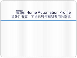 實驗: Home Automation Profile
複雜性很高，不過也只是框架運用的觀念
 