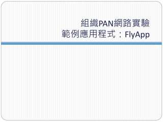 組織PAN網路實驗
範例應用程式：FlyApp
 