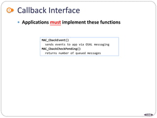 134
Callback Interface
 Applications must implement these functions
MAC_CbackEvent()
sends events to app via OSAL messaging
MAC_CbackCheckPending()
returns number of queued messages
 