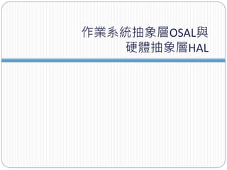 作業系統抽象層OSAL與
硬體抽象層HAL
 