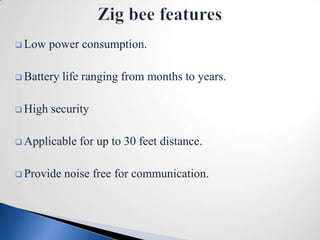  Low    power consumption.

 Battery   life ranging from months to years.

 High   security

 Applicable   for up to 30 feet distance.

 Provide   noise free for communication.
 