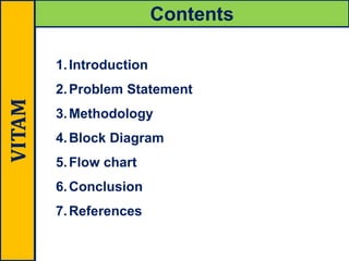 VITAM Contents
1.Introduction
2.Problem Statement
3.Methodology
4.Block Diagram
5.Flow chart
6.Conclusion
7.References
 