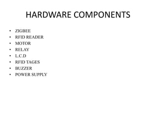 HARDWARE COMPONENTS
• ZIGBEE
• RFID READER
• MOTOR
• RELAY
• L.C.D
• RFID TAGES
• BUZZER
• POWER SUPPLY
 