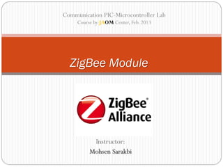 Instructor:
Mohsen Sarakbi
ZigBee Module
Communication PIC-Microcontroller Lab
Course by JAOM Center, Feb. 2013
 