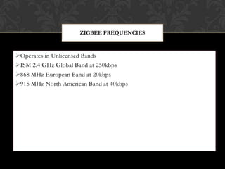 Physical & Media Access Control layersAPISecurity32- / 64- / 128-bit encryptionZigBeeAllianceNetworkStar / Mesh / Cluster-TreeMACIEEE 802.15.4PHY868MHz / 915MHz / 2.4GHzStackSiliconApp